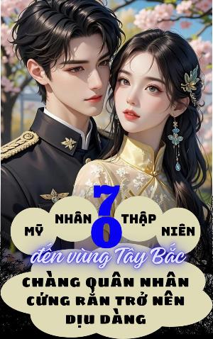 Mỹ Nhân Thập Niên 70 Đến Vùng Tây Bắc, Chàng Quân Nhân Cứng Rắn Trở Nên Dịu Dàng